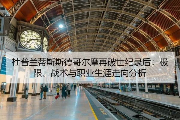 杜普兰蒂斯斯德哥尔摩再破世纪录后：极限、战术与职业生涯走向分析