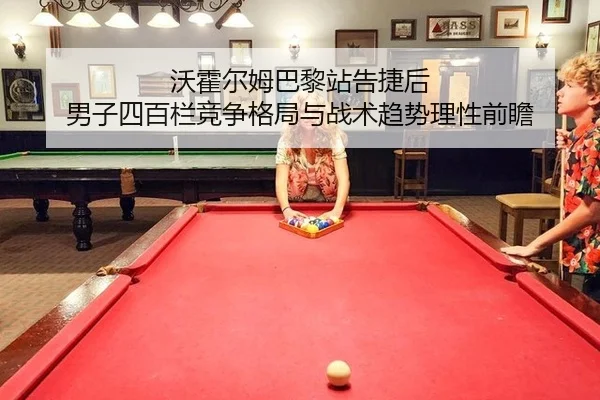 沃霍尔姆巴黎站告捷后 男子四百栏竞争格局与战术趋势理性前瞻