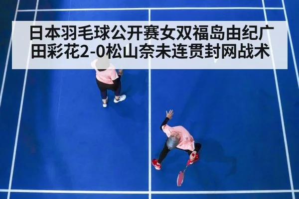 日本羽毛球公开赛女双福岛由纪广田彩花2-0松山奈未连贯封网战术