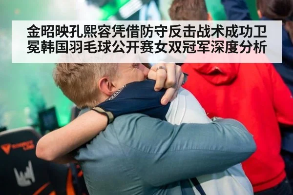 金昭映孔熙容凭借防守反击战术成功卫冕韩国羽毛球公开赛女双冠军深度分析