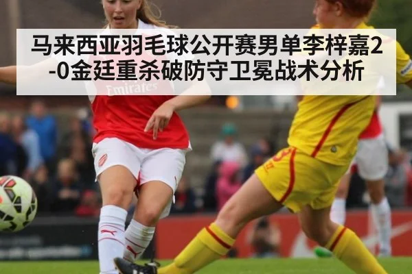 马来西亚羽毛球公开赛男单李梓嘉2-0金廷重杀破防守卫冕战术分析