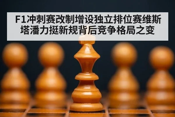 F1冲刺赛改制增设独立排位赛维斯塔潘力挺新规背后竞争格局之变
