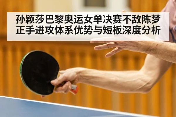 孙颖莎巴黎奥运女单决赛不敌陈梦 正手进攻体系优势与短板深度分析